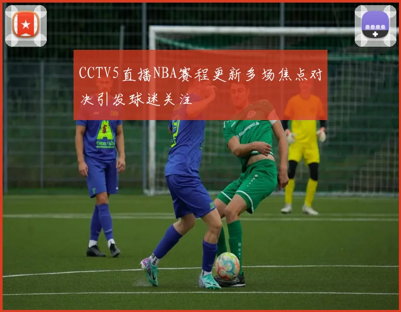 CCTV5直播NBA赛程更新多场焦点对决引发球迷关注