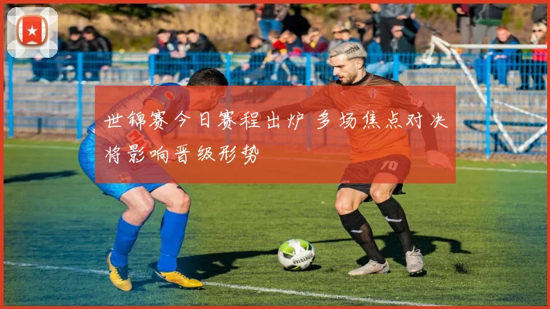 世锦赛今日赛程出炉 多场焦点对决将影响晋级形势