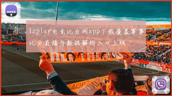 1zplay电竞比分网app下载覆盖赛事比分直播与数据解析入口上线