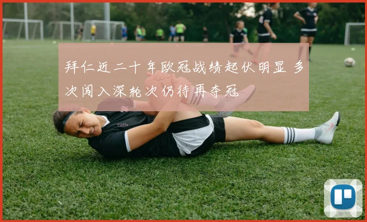 拜仁近二十年欧冠战绩起伏明显 多次闯入深轮次仍待再夺冠