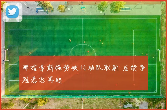 那喀索斯强势破门助队取胜 后续争冠悬念再起