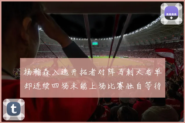 杨瀚森入选开拓者对阵马刺大名单却连续四场未能上场比赛独自等待机会