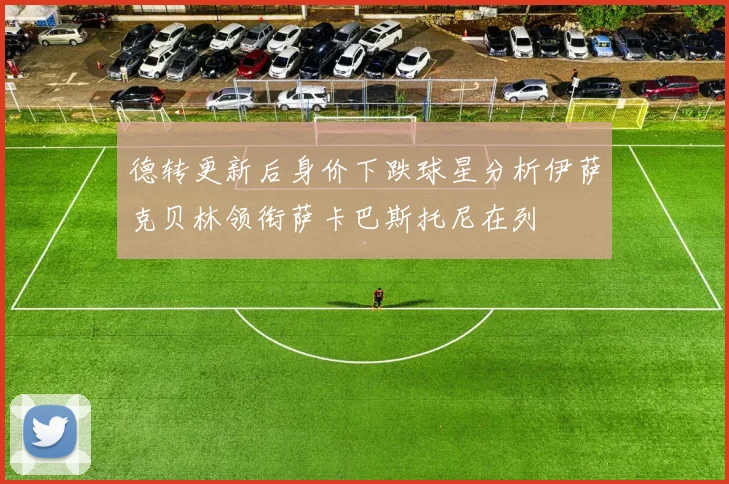 德转更新后身价下跌球星分析伊萨克贝林领衔萨卡巴斯托尼在列