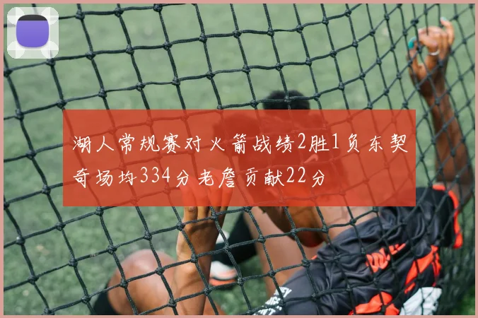 湖人常规赛对火箭战绩2胜1负东契奇场均334分老詹贡献22分