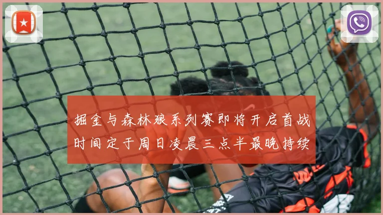 掘金与森林狼系列赛即将开启首战时间定于周日凌晨三点半最晚持续至五月三日