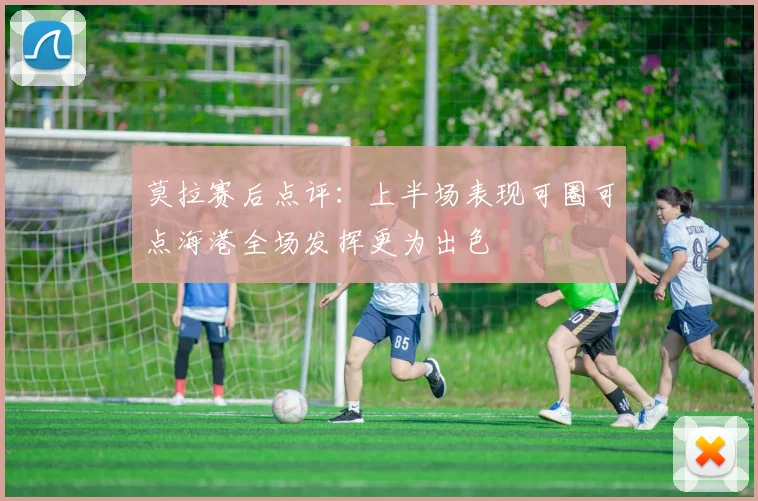 莫拉赛后点评：上半场表现可圈可点海港全场发挥更为出色