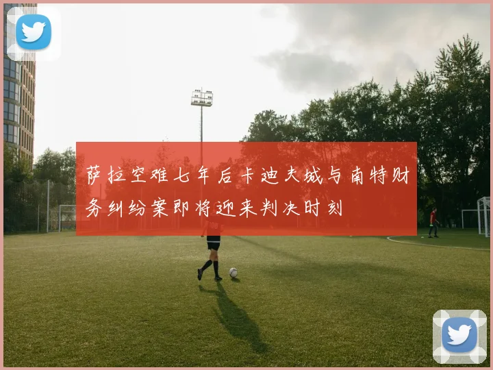 萨拉空难七年后卡迪夫城与南特财务纠纷案即将迎来判决时刻